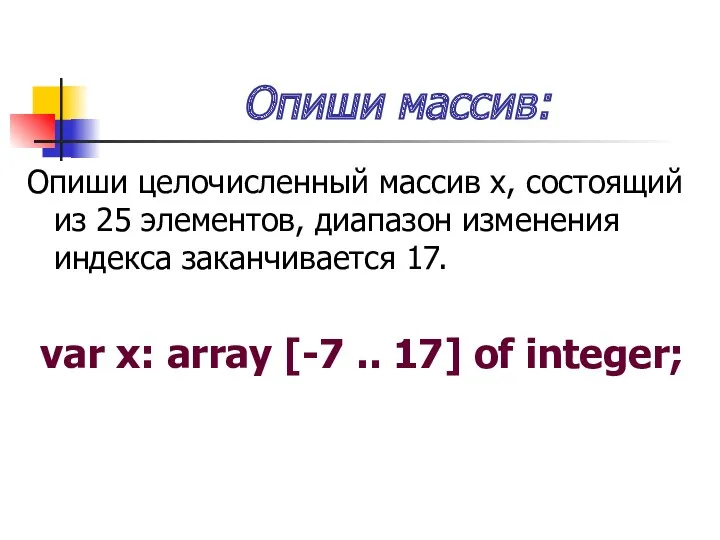 Опиши массив: Опиши целочисленный массив x, состоящий из 25 элементов,