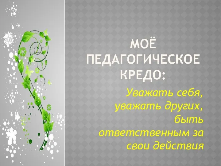 Моё педагогическое кредо: Уважать себя, уважать других, быть ответственным за свои действия