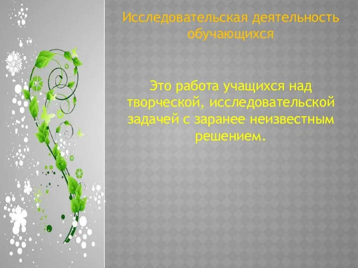 Исследовательская деятельность обучающихся Это работа учащихся над творческой, исследовательской задачей с заранее неизвестным решением.