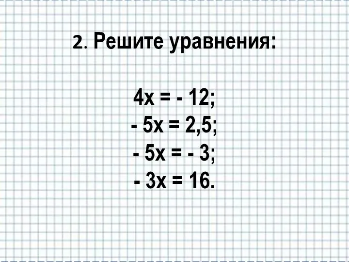 2. Решите уравнения: 4х = - 12; - 5х = 2,5; - 5х