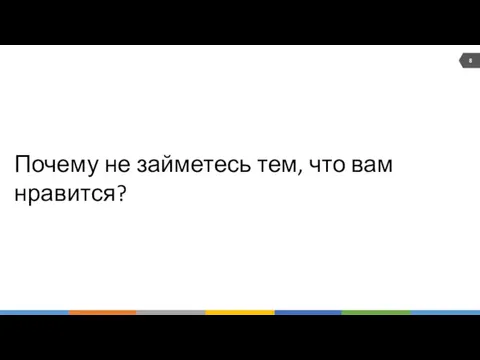 Почему не займетесь тем, что вам нравится? 8