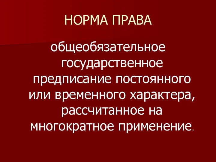 НОРМА ПРАВА общеобязательное государственное предписание постоянного или временного характера, рассчитанное на многократное применение.