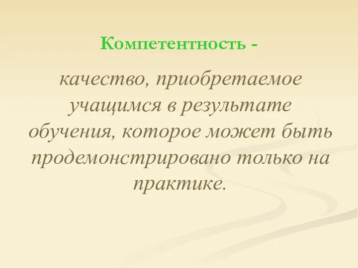 Компетентность - качество, приобретаемое учащимся в результате обучения, которое может быть продемонстрировано только на практике.