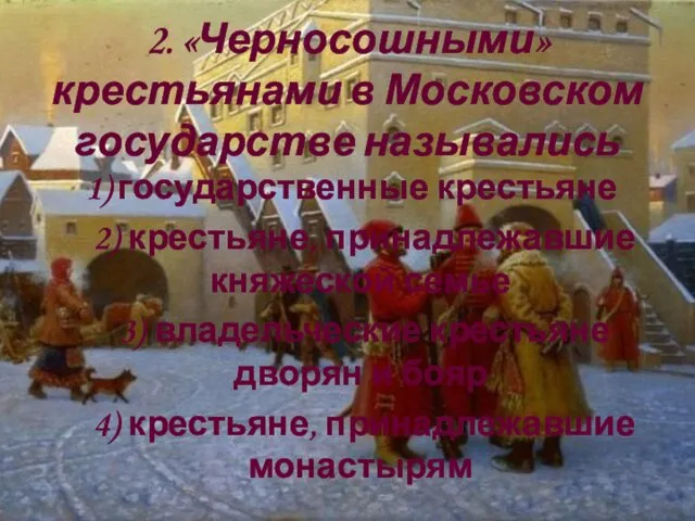 2. «Черносошными» крестьянами в Московском государстве назывались 1) государственные крестьяне