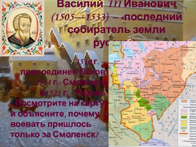 Василий III Иванович (1505—1533) – «последний собиратель земли русской» 1510