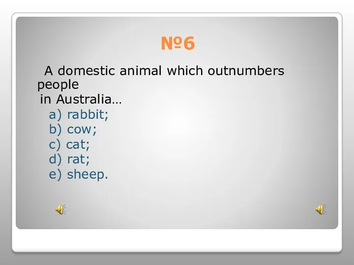 №6 A domestic animal which outnumbers people in Australia… a)