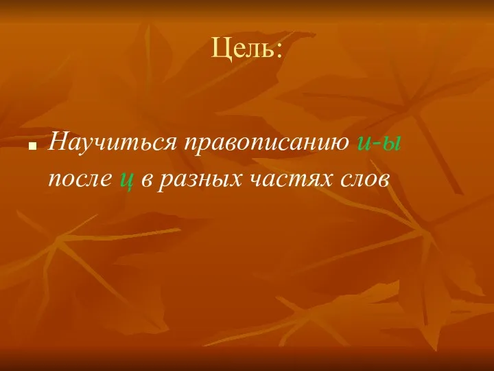 Цель: Научиться правописанию и-ы после ц в разных частях слов