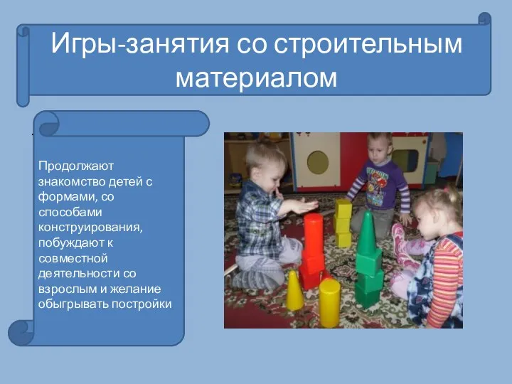 . Игры-занятия со строительным материалом Продолжают знакомство детей с формами, со способами конструирования,