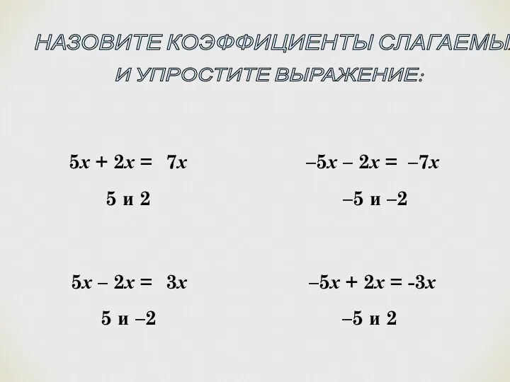 НАЗОВИТЕ КОЭФФИЦИЕНТЫ СЛАГАЕМЫХ И УПРОСТИТЕ ВЫРАЖЕНИЕ: 5х + 2х =