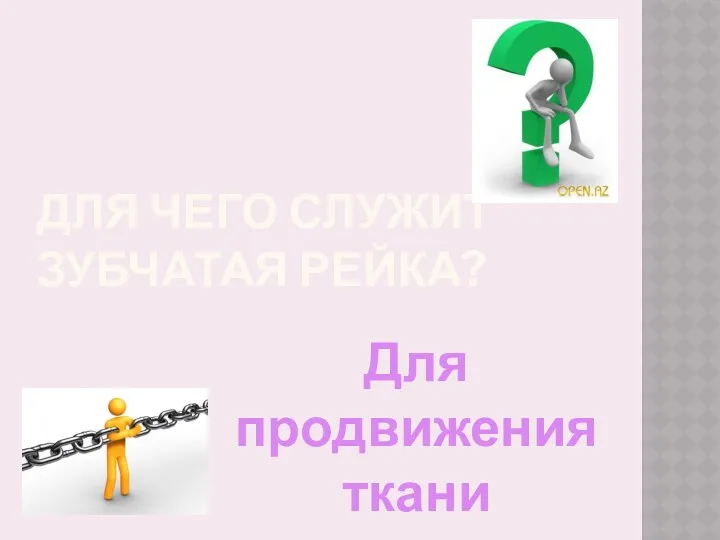 Для чего служит зубчатая рейка? Для продвижения ткани