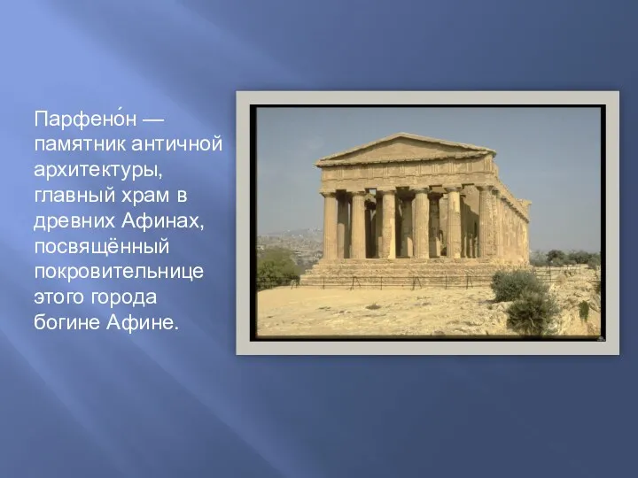 Парфено́н — памятник античной архитектуры, главный храм в древних Афинах, посвящённый покровительнице этого города богине Афине.