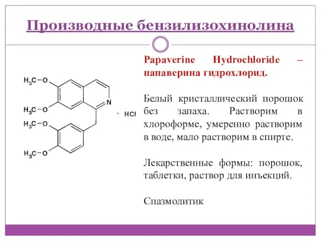Производные бензилизохинолина Papaverine Hydrochloride – папаверина гидрохлорид. Белый кристаллический порошок без запаха. Растворим