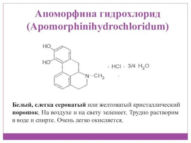 Апоморфина гидрохлорид (Apomorphinihydrochloridum) Белый, слегка сероватый или желтоватый кристаллический порошок. На воздухе и