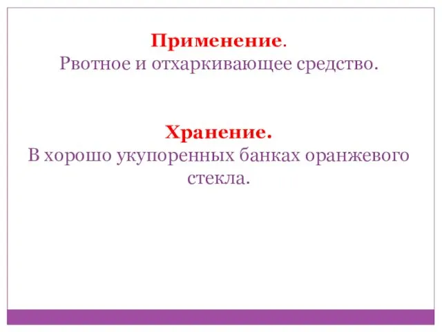 Применение. Рвотное и отхаркивающее средство. Хранение. В хорошо укупоренных банках оранжевого стекла.