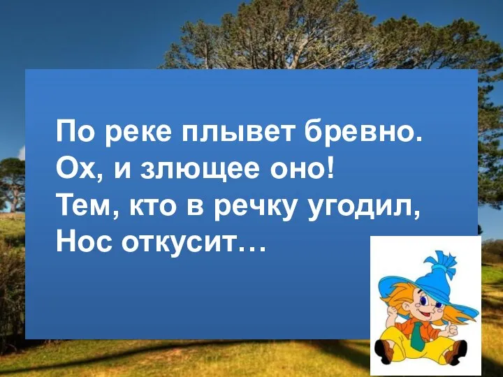 По реке плывет бревно. Ох, и злющее оно! Тем, кто в речку угодил, Нос откусит…