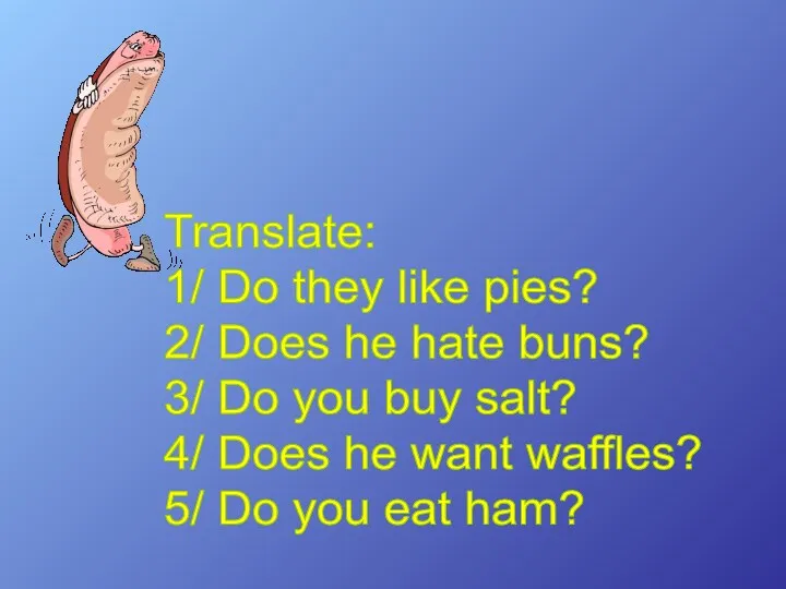 Translate: 1/ Do they like pies? 2/ Does he hate