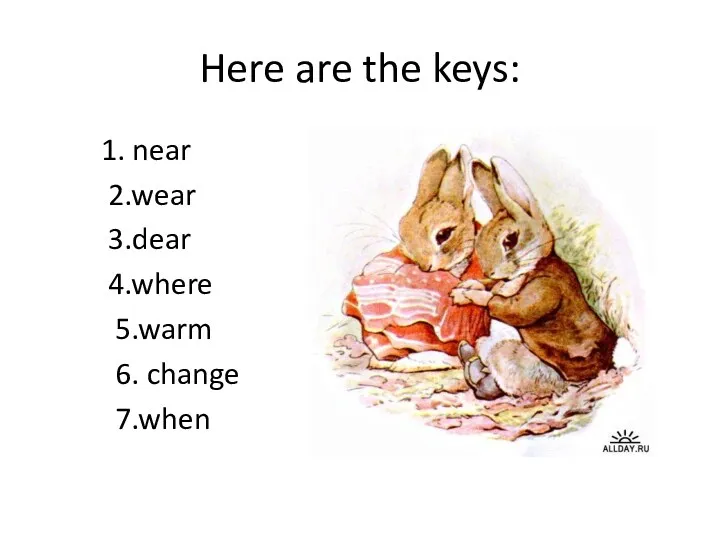 Here are the keys: 1. near 2.wear 3.dear 4.where 5.warm 6. change 7.when