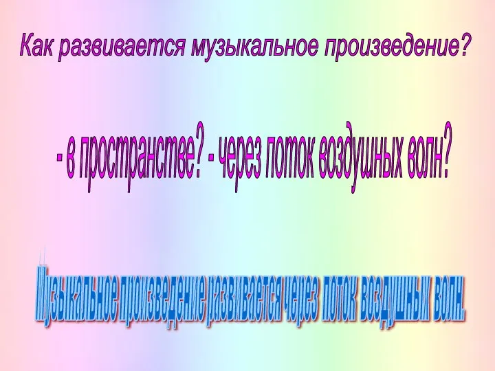 Как развивается музыкальное произведение? - в пространстве? - через поток