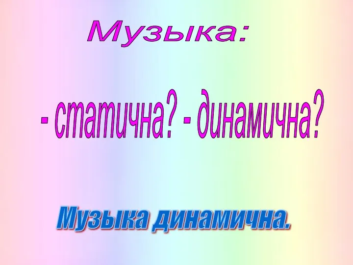 Музыка: - статична? - динамична? Музыка динамична.