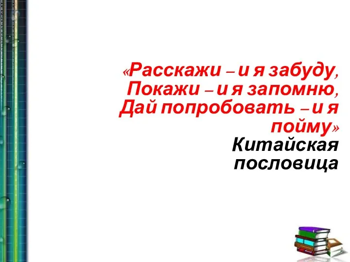 «Расскажи – и я забуду, Покажи – и я запомню,