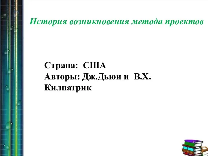 История возникновения метода проектов Страна: США Авторы: Дж.Дьюи и В.Х.Килпатрик