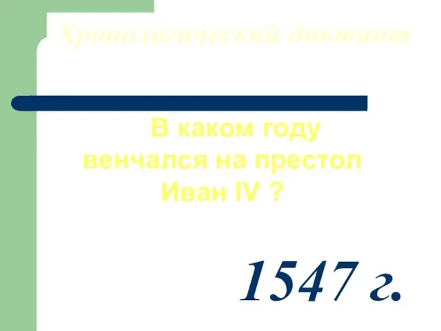 Хронологический диктант В каком году венчался на престол Иван IV ? 1547 г.