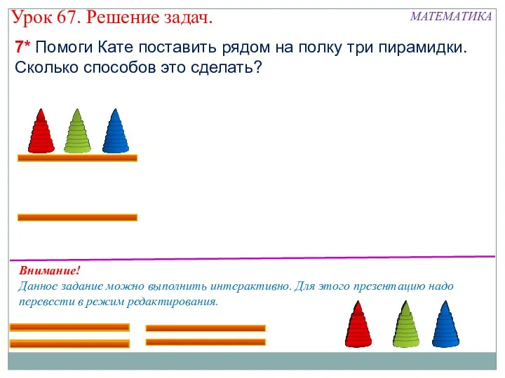 7* Помоги Кате поставить рядом на полку три пирамидки. Сколько