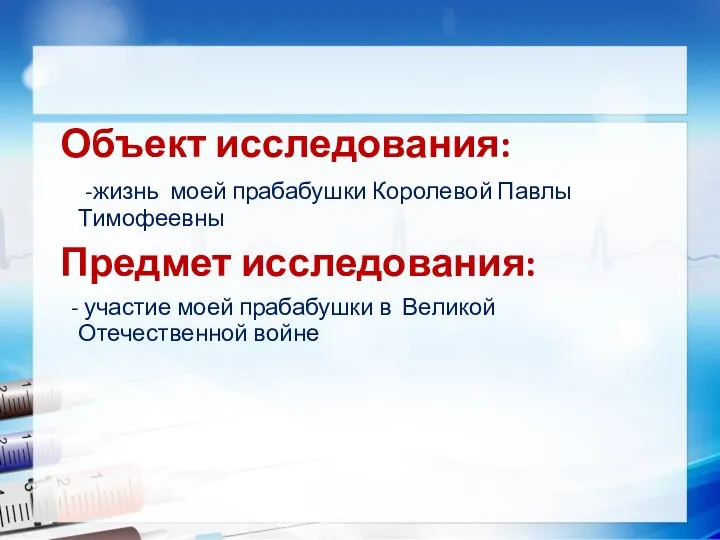 Объект исследования: -жизнь моей прабабушки Королевой Павлы Тимофеевны Предмет исследования: - участие моей