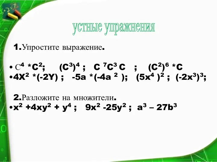 устные упражнения 1.Упростите выражение. С4 *C2; (C3)4 ; C 7C3 C ; (C2)6