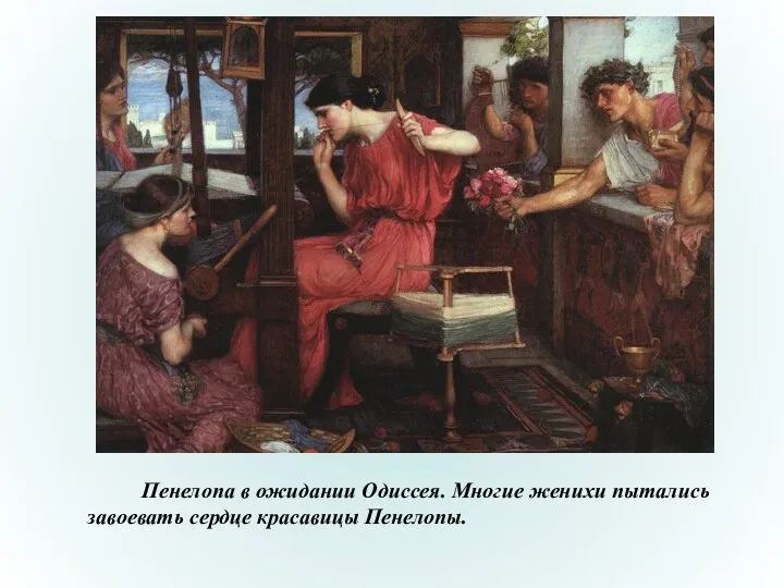 Пенелопа в ожидании Одиссея. Многие женихи пытались завоевать сердце красавицы Пенелопы.