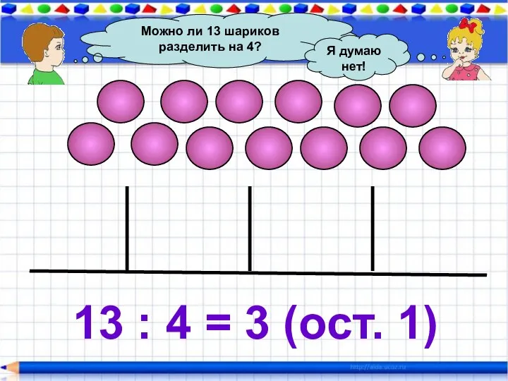 Можно ли 13 шариков разделить на 4? Я думаю нет!