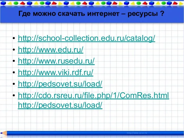 Где можно скачать интернет – ресурсы ? http://school-collection.edu.ru/catalog/ http://www.edu.ru/ http://www.rusedu.ru/ http://www.viki.rdf.ru/ http://pedsovet.su/load/ http://cdo.rsreu.ru/file.php/1/ComRes.htmlhttp://pedsovet.su/load/
