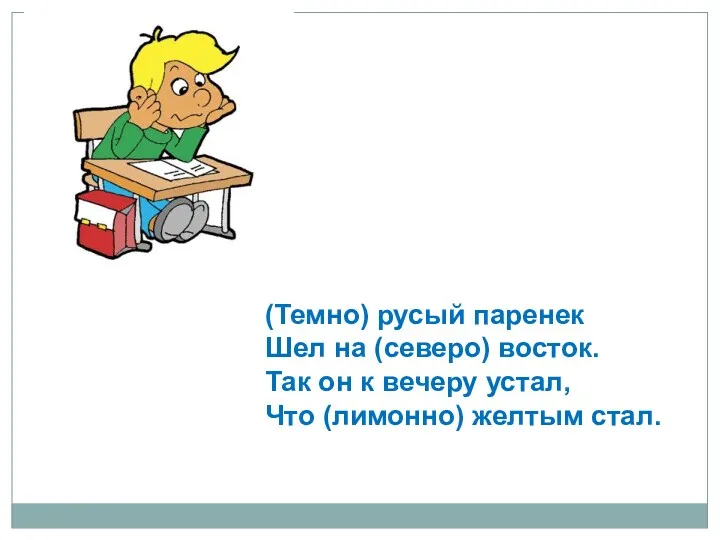 (Темно) русый паренек Шел на (северо) восток. Так он к вечеру устал, Что (лимонно) желтым стал.