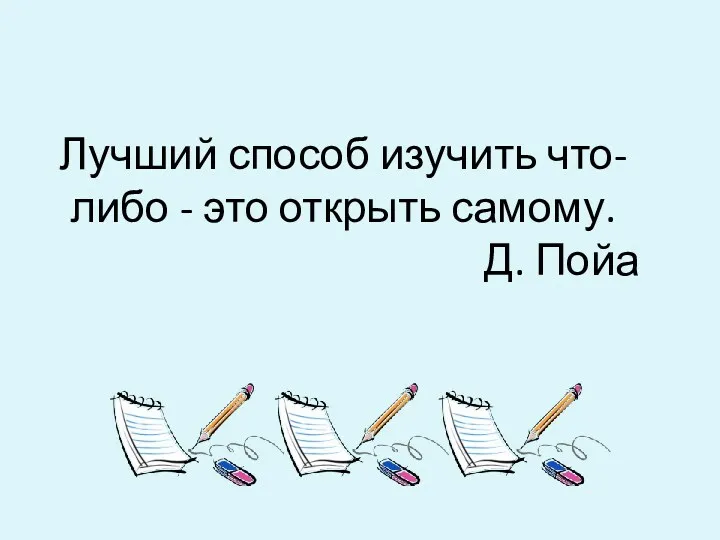 Лучший способ изучить что-либо - это открыть самому. Д. Пойа