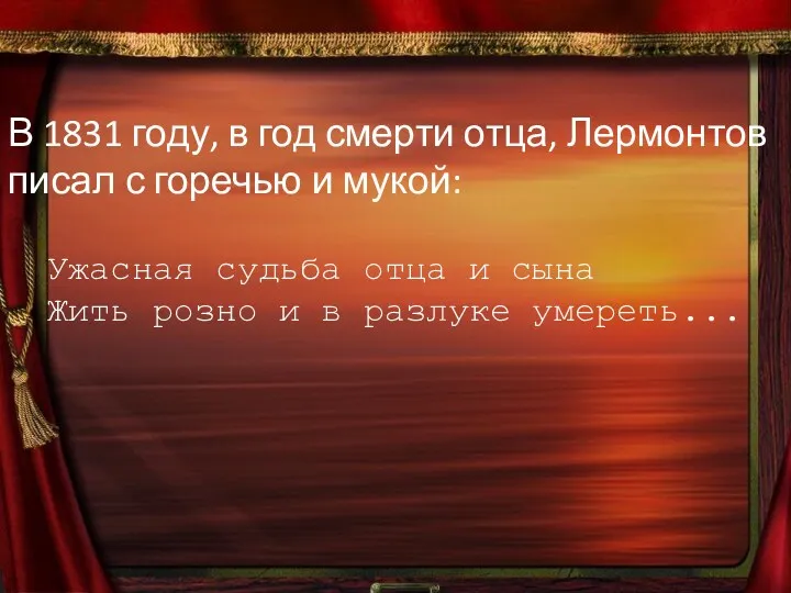 В 1831 году, в год смерти отца, Лермонтов писал с