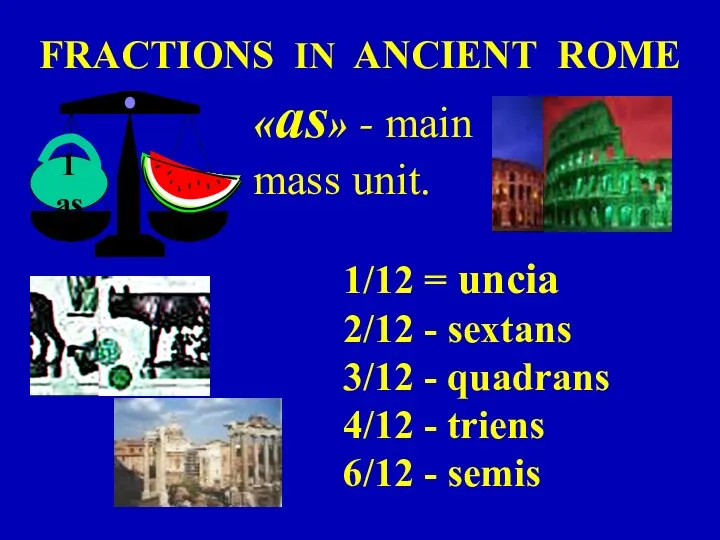 FRACTIONS IN ANCIENT ROME «as» - main mass unit. 1