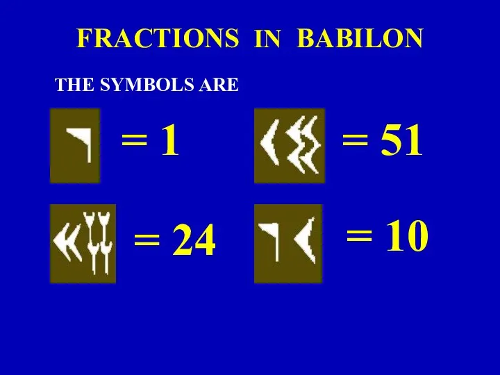 FRACTIONS IN BABILON THE SYMBOLS ARE = 1 = 10 = 51 = 24