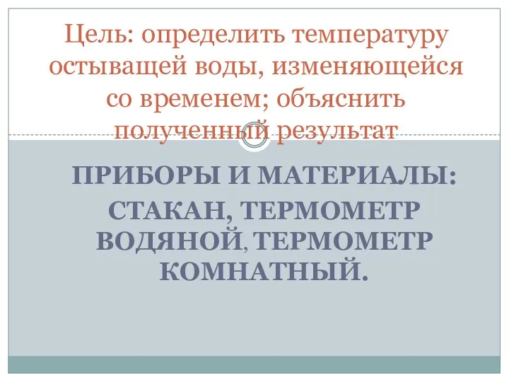 Приборы и материалы: стакан, термометр водяной, термометр комнатный. Цель: определить