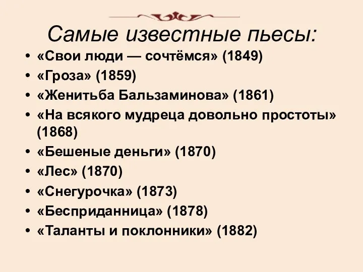 Самые известные пьесы: «Свои люди — сочтёмся» (1849) «Гроза» (1859)