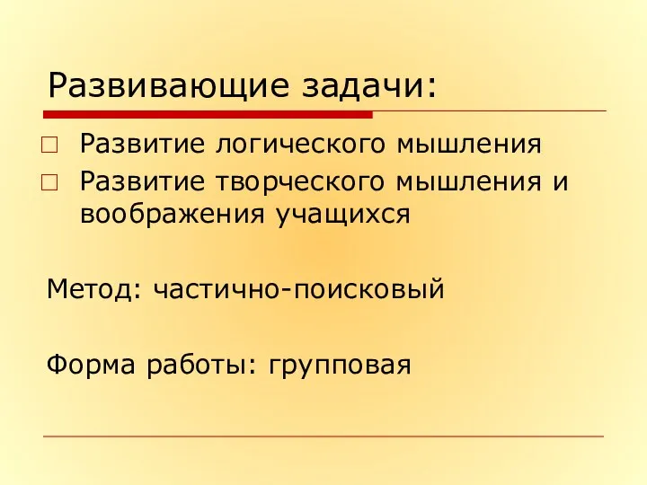 Развивающие задачи: Развитие логического мышления Развитие творческого мышления и воображения учащихся Метод: частично-поисковый Форма работы: групповая