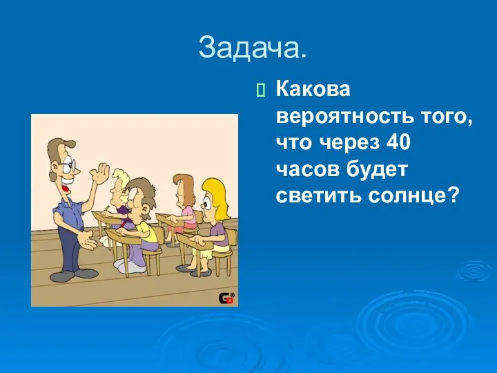 Задача. Какова вероятность того, что через 40 часов будет светить солнце?