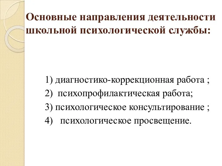 Основные направления деятельности школьной психологической службы: 1) диагностико-коррекционная работа ; 2) психопрофилактическая работа;