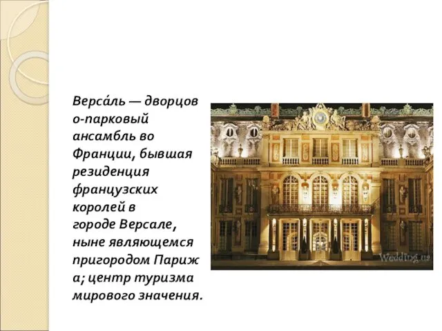 Верса́ль — дворцово-парковый ансамбль во Франции, бывшая резиденция французских королей