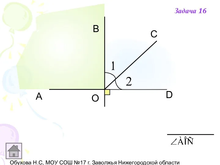 Обухова Н.С, МОУ СОШ №17 г. Заволжья Нижегородской области А В С D О Задача 16