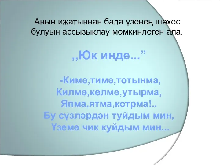 ,,Юк инде...” -Кимә,тимә,тотынма, Килмә,көлмә,утырма, Япма,ятма,котрма!.. Бу сүзләрдән туйдым мин, Үземә