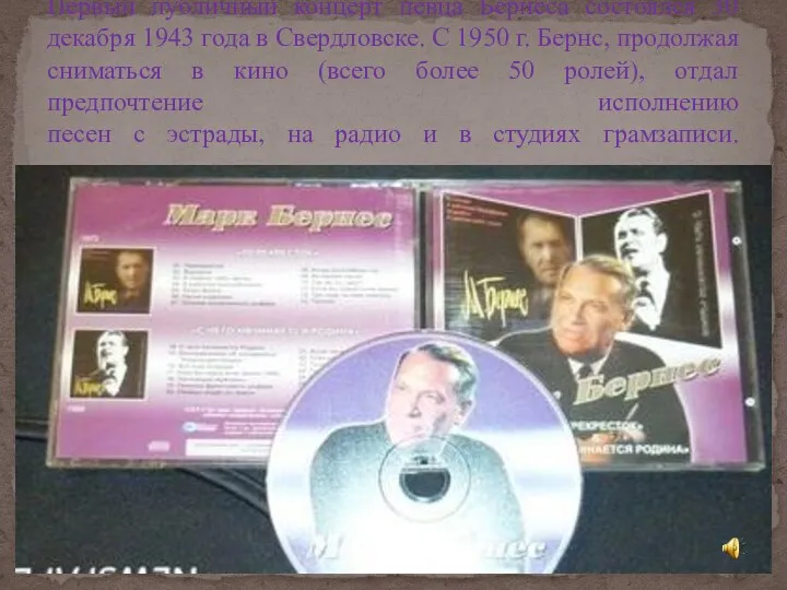Первый публичный концерт певца Бернеса состоялся 30 декабря 1943 года в Свердловске. С