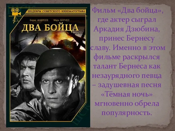 Фильм «Два бойца», где актер сыграл Аркадия Дзюбина, принес Бернесу славу. Именно в
