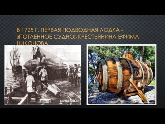 в 1725 г. первая подводная лодка - «потаенное судно» крестьянина Ефима Никонова.