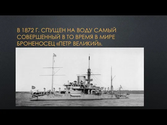 В 1872 г. спущен на воду самый совершенный в то время в мире броненосец «Петр Великий».