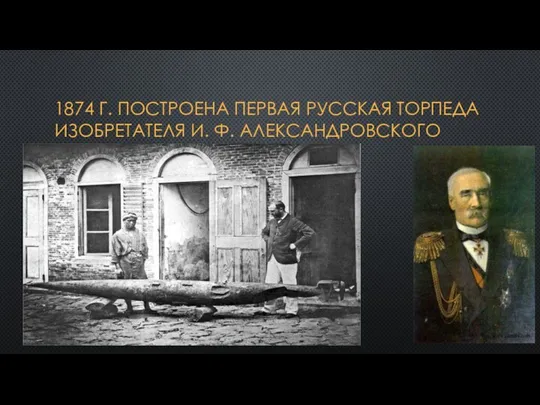 1874 г. построена первая русская торпеда изобретателя И. Ф. Александровского